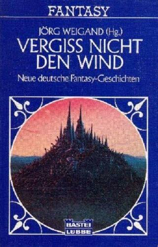 Vergiß nicht den Wind. Neue deutsche Fantasy- Geschichten.