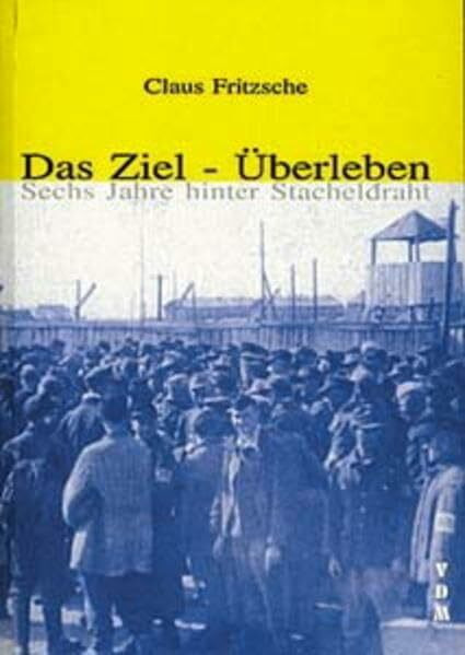 Das Ziel - Überleben: Sechs Jahre hinter Stacheldraht