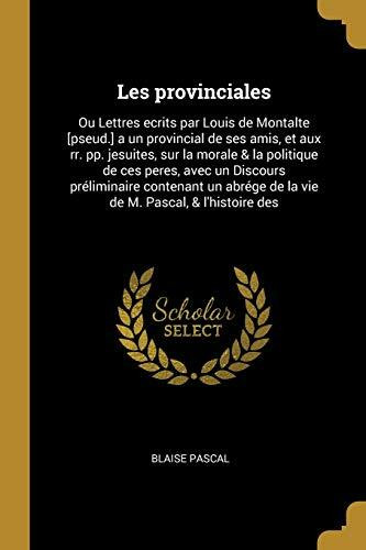 Les provinciales: Ou Lettres ecrits par Louis de Montalte [pseud.] a un provincial de ses amis, et aux rr. pp. jesuites, sur la morale & la politique ... de la vie de M. Pascal, & l'histoire des