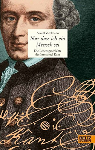 Nur dass ich ein Mensch sei: Die Lebensgeschichte des Immanuel Kant