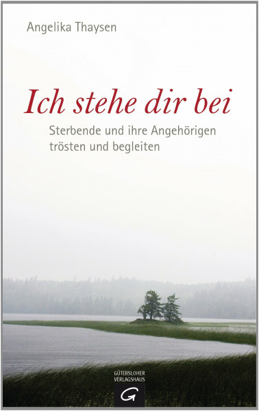 Ich stehe dir bei: Sterbende und ihre Angehörigen trösten und begleiten