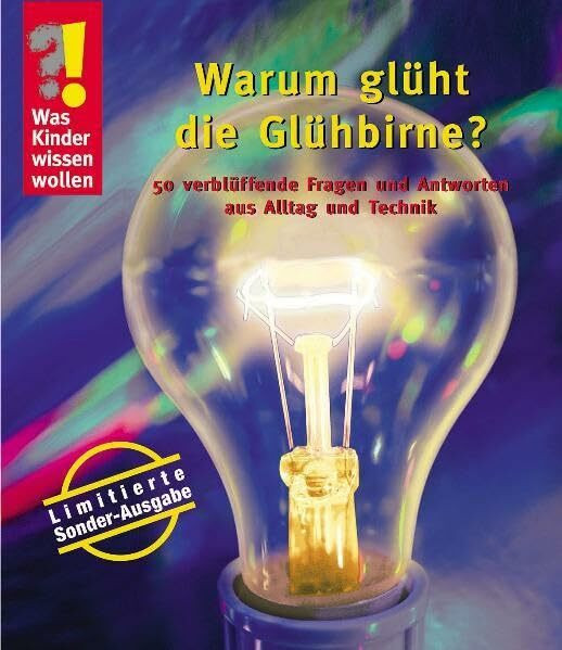 Warum glüht die Glühbirne?: 50 verblüffende Fragen und Antworten aus Alltag und Technik (Was Kinder wissen wollen)