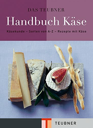 Das TEUBNER Handbuch Käse: Käsekunde - Käselexikon - Käserezepte (Teubner Handbücher)