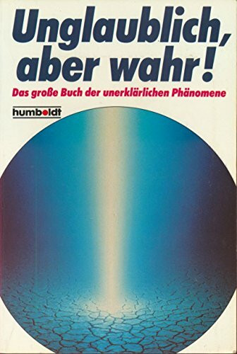 Unglaublich, aber wahr!. Das grosse Buch der unerklärlichen Phänomene