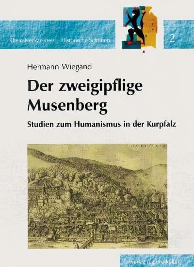 Studien zum Humanismus in der Kurpfalz: Der zweigipflige Musenberg (Rhein-Neckar-Kreis - Historische Schriften)