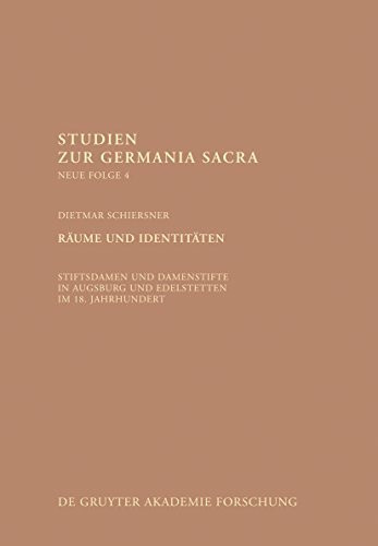 Räume und Identitäten: Stiftsdamen und Damenstifte in Augsburg und Edelstetten im 18. Jahrhundert (Studien zur Germania Sacra. Neue Folge, 4, Band 4)