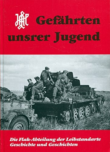 Gefährten unsrer Jugend. Die Flak-Abteilung der Leibstandarte - Geschichte und Geschichten