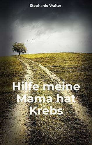 Hilfe meine Mama hat Krebs: Die Ideensammlung für Angehörige und Freunde im Umgang mit einem an Krebs erkrankten Menschen