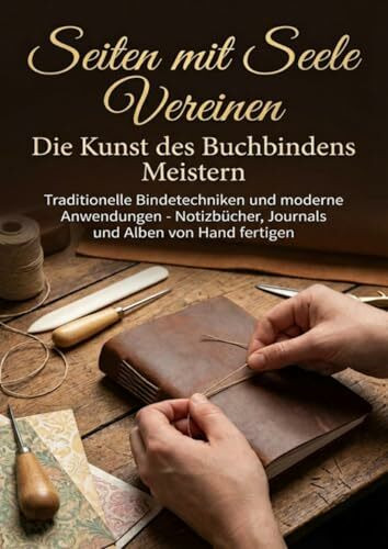 Seiten mit Seele Vereinen: Die Kunst des Buchbindens Meistern: Traditionelle Bindetechniken und moderne Anwendungen - Notizbücher, Journals und Alben von Hand fertigen