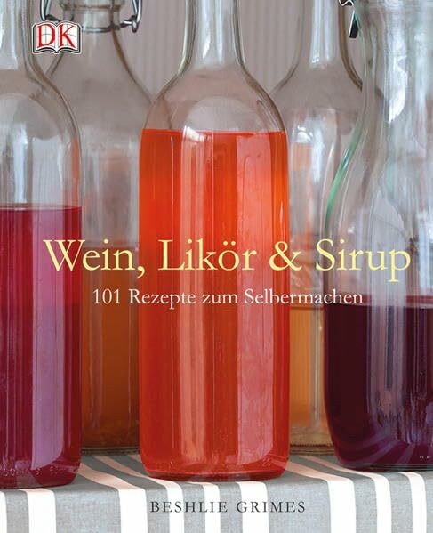 Wein, Likör & Sirup: 101 Rezepte zum Selbermachen