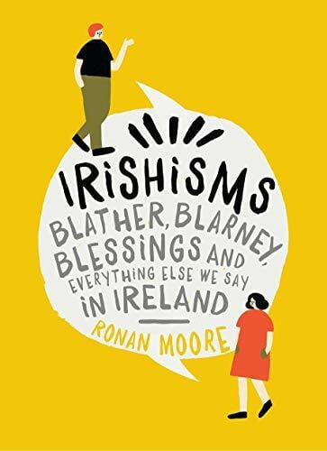 Irishisms: Blather, Blarney, Blessings and Everything Else We Say in Ireland