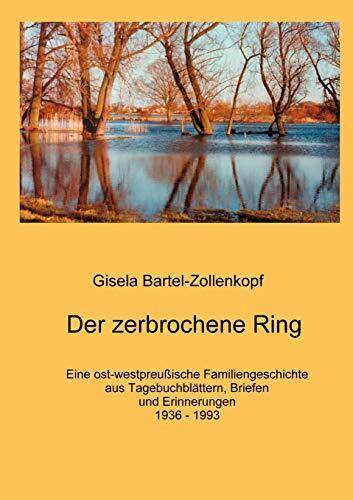 Der zerbrochene Ring: Eine ost-westpreußische Familiengeschichte aus Tagebuchblättern, Briefen und Erinnerungen (1936 - 1993)