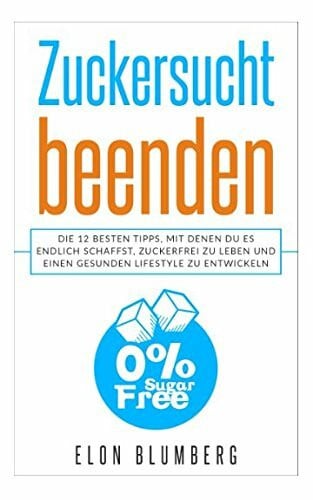 Zuckersucht beenden: Die 12 besten Tipps, mit denen Du es endlich schaffst, zuckerfrei zu leben und einen gesunden Lifestyle zu entwickeln