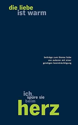 die liebe ist warm ich spüre sie beim herz: beträge zum Thema Liebe von Autoren mit einer geistigen Beeinträchtigung