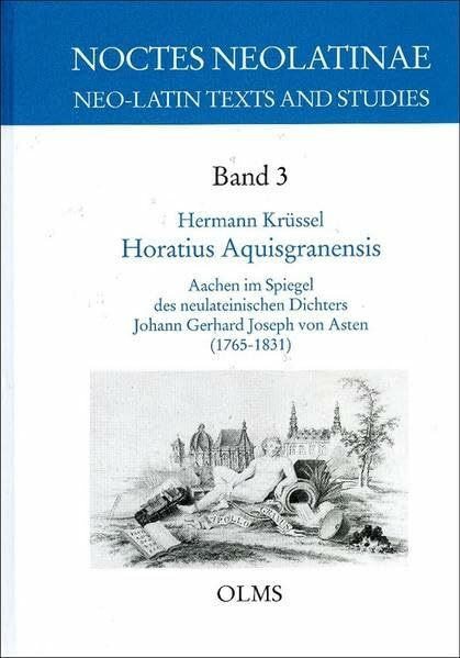 Horatius Aquisgranensis: Aachen im Spiegel des neulateinischen Dichters Johann Gerhard Joseph von asten (1765-1831) (Noctes Neolatinae)