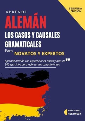 Aprende Alemán A2 B1 - Los Casos y Causales Gramaticales para principiantes y avanzados con mas de 300 ejercicios: Guia en español con explicaciones claras sobre las declinaciones segun su caso