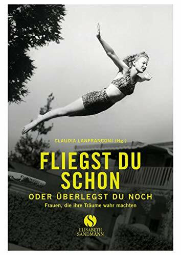 Fliegst du schon oder überlegst du noch: Frauen, die ihre Träume wahr machten
