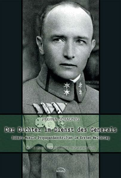 Der Dichter im Dienst des Generals: Robert Musils Propagandaschriften im Ersten Weltkrieg. Mit 87 Musil zugeschriebenen Zeitungsartikeln: Robert Musils Propagandaschriften im 1. Weltkrieg