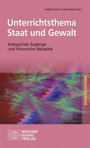 Unterrichtsthema Staat und Gewalt: Kategoriale Zugänge und historische Beispiele (Didaktische Reihe)