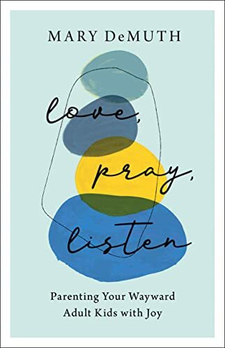 Love, Pray, Listen: Parenting Your Wayward Adult Kids With Joy