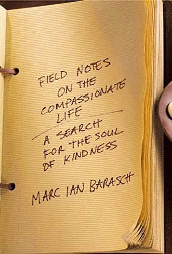 Field Notes On The Compassionate Life: A Search For The Soul Of Kindness