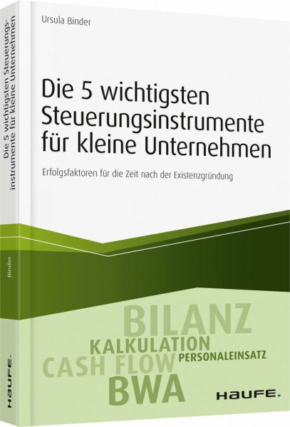 Die 5 wichtigsten Steuerungsinstrumente für kleine Unternehmen: Erfolgsfaktoren für die Zeit nach der Existenzgründung (Haufe Fachbuch)