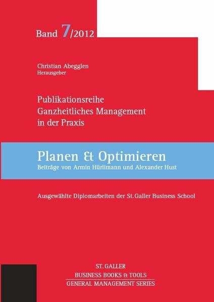 Ganzheitliches Management in der Praxis: Ausgewählte Diplomarbeiten der St. Galler Business School, Band 7: Planen und Optimieren (General Management Series)