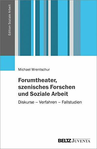 Forumtheater, szenisches Forschen und Soziale Arbeit: Diskurse – Verfahren – Fallstudien (Edition Soziale Arbeit)