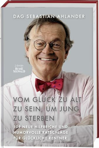 Vom Glück zu alt zu sein, um jung zu sterben: 109 neue hilfreiche und humorvolle Ratschläge für glückliche Rentner