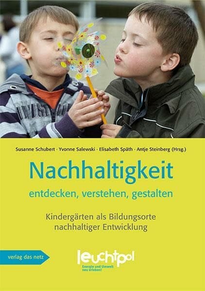 Nachhaltigkeit entdecken, verstehen, gestalten: Kindergärten als Bildungsorte nachhaltiger Ent...