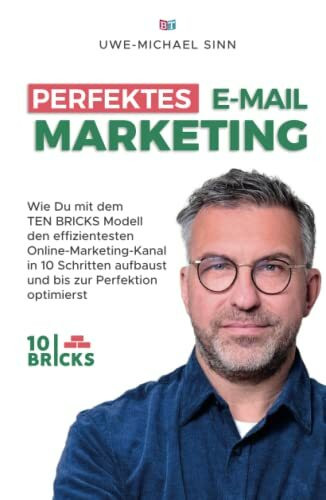 Perfektes E-Mail-Marketing: Wie du mit dem TEN BRICKS Modell den effizientesten Online-Marketing-Kanal in 10 Schritten aufbaust und bis zur Perfektion optimierst