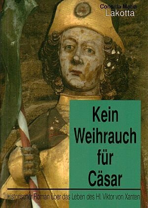 Kein Weihrauch für Cäsar: Historischer Roman über das Leben des Heiligen Viktor von Xanten