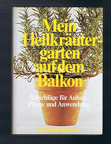 Mein Heilkräutergarten auf dem Balkon. Ratschläge für Anbau, Pflege und Anwendung