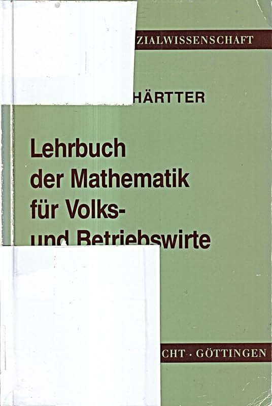 Lehrbuch der Mathematik für Volks- und Betriebswirte: Die mathematischen Grundlagen der Wirtschaftstheorie und der Betriebswirtschaftslehre Lehrbuch der Mathematik für Volks- und Betriebswirte: Die mathematischen Grundlagen der Wirtschaftstheorie und der Betriebswirtschaftslehre