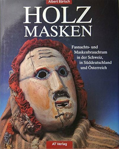 Holzmasken: Fasnachts- und Maskenbrauchtum in der Schweiz, in Süddeutschland und Österreich