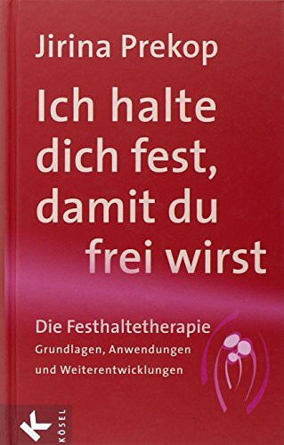 Ich halte dich fest, damit du frei wirst: Die Festhaltetherapie: Grundlagen, Anwendungen und Weiterentwicklungen