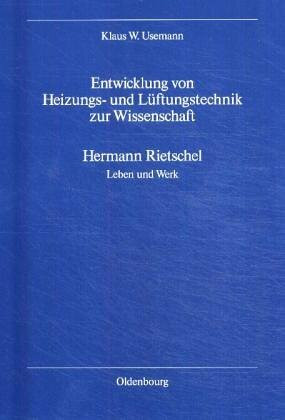 Entwicklung von Heizungs- und Lüftungstechnik zur Wissenschaft. Hermann Rietschel - Leben und Werk