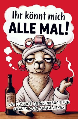 Ihr könnt mich alle mal: Das lustige Anti-Stress-Buch für Frauen voller Herz, Humor und kleinen Auszeiten