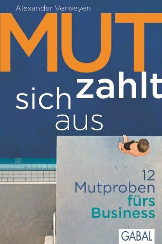 Mut zahlt sich aus: 12 Mutproben fürs Business (Dein Business)