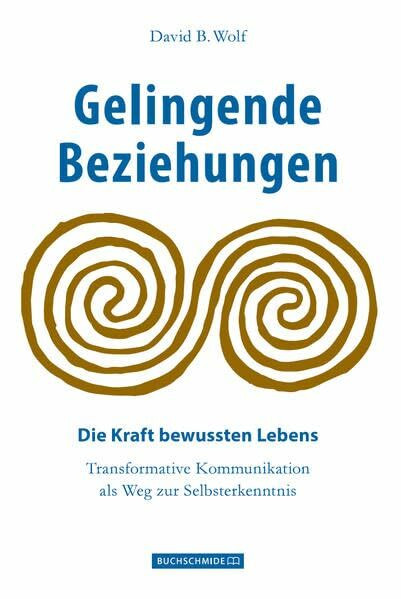 Gelingende Beziehungen: Die Kraft bewussten Lebens, Transformative Kommunikation als Weg zur Selbsterkenntnis