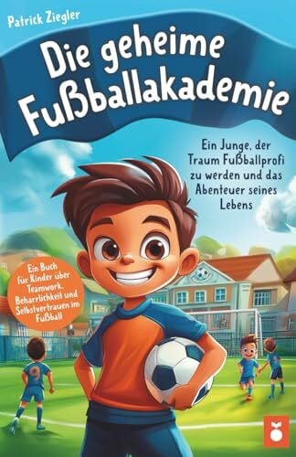 Die geheime Fußballakademie: Ein Junge, der Traum Fußballprofi zu werden und das Abenteuer seines Lebens - Ein Buch für Kinder über Teamwork, ... für Jungs & Mädchen | Geschenke Kinder)
