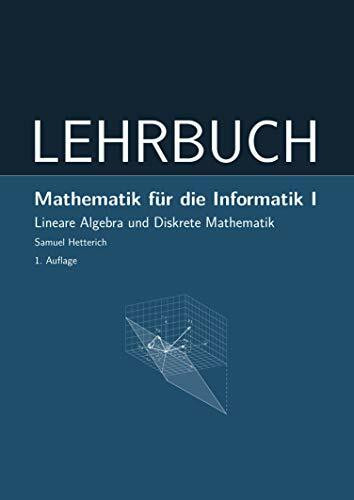 Mathematik für die Informatik I: Lineare Algebra und Diskrete Mathematik - LEHRBUCH (Mathematik: Einführung)