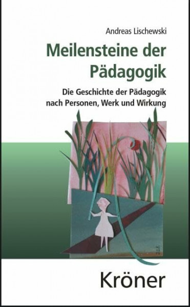 Meilensteine der Pädagogik: Die Geschichte der Pädagogik nach Personen, Werk und Wirkung