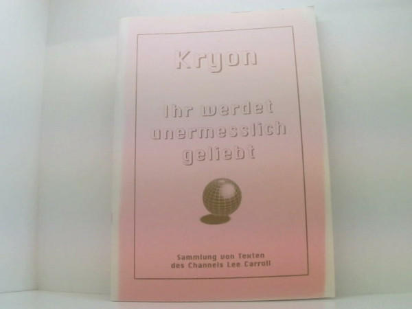 KRYON - Ihr werdet unermesslich geliebt. Sammlung von Texten des Channels Lee Carroll