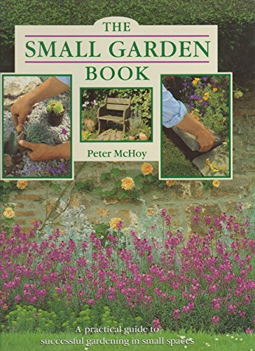 The Small Garden Book: A Practical Guide to Successful Gardening in Small Spaces