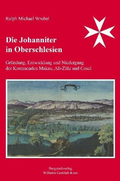 Die Johanniter in Oberschlesien: Gründung, Entwicklung und Niedergang der Kommenden Makau, Alt-Zülz und Cosel