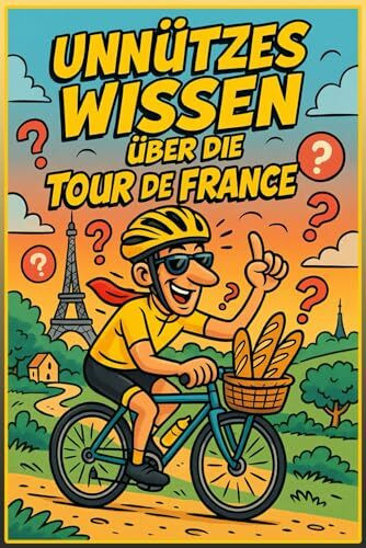 Unnützes Wissen über die Tour de France: 222 verblüffende Fakten und skurrile Geschichten zum berühmtesten Radrennen der Welt: Das komplette ... 20-Fragen-Quiz und Tour de France Glossar