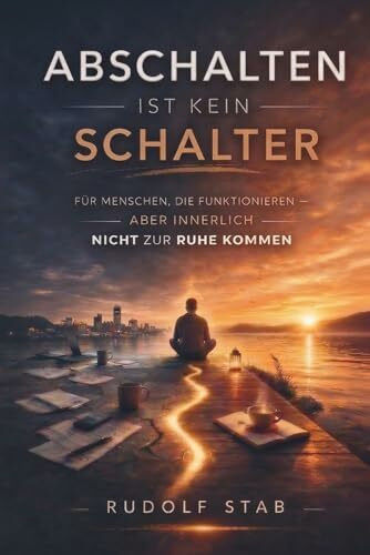 Abschalten ist kein Schalter: für Menschen die funktionieren, aber innerlich nicht zur Ruhe kommen