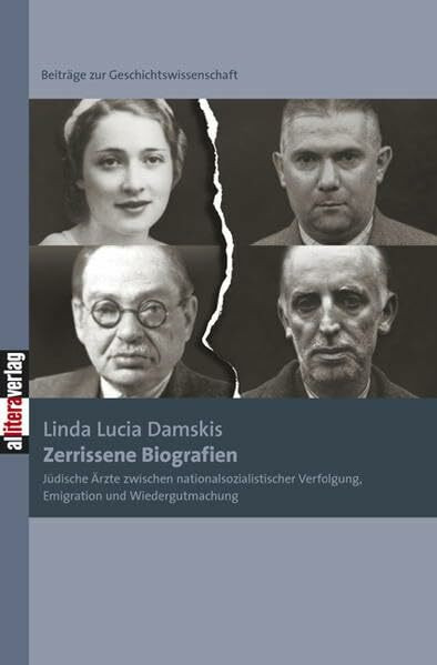 Zerrissene Biografien: Jüdische Ärzte zwischen nationalsozialistischer Verfolgung, Emigration und Wiedergutmachung: Jüdische Ärzte zwischen ... (Beiträge zur Geschichtswissenschaft)