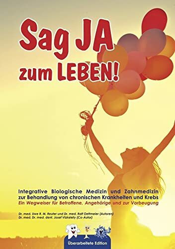 Sag JA zum LEBEN: Integrative Biologische Medizin und Zahnmedizin zur Behandlung von chronischen Krankheiten und Krebs